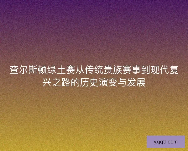 查尔斯顿绿土赛从传统贵族赛事到现代复兴之路的历史演变与发展
