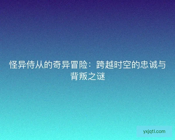 怪异侍从的奇异冒险：跨越时空的忠诚与背叛之谜