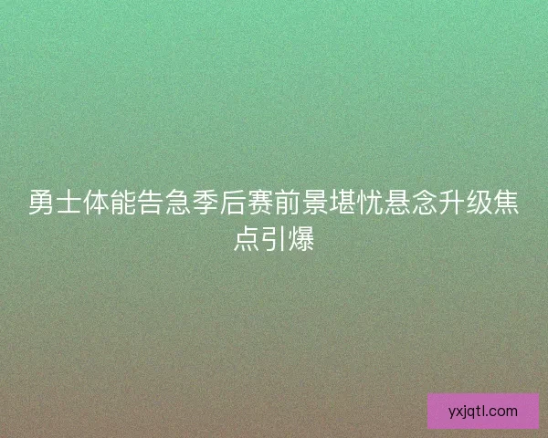 勇士体能告急季后赛前景堪忧悬念升级焦点引爆 勇士体能告急季后赛前景堪忧悬念升级焦点引爆