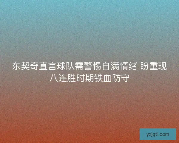 东契奇直言球队需警惕自满情绪 盼重现八连胜时期铁血防守