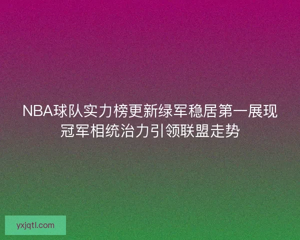 NBA球队实力榜更新绿军稳居第一展现冠军相统治力引领联盟走势