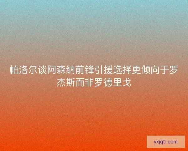 帕洛尔谈阿森纳前锋引援选择更倾向于罗杰斯而非罗德里戈 帕洛尔谈阿森纳前锋引援选择更倾向于罗杰斯而非罗德里戈
